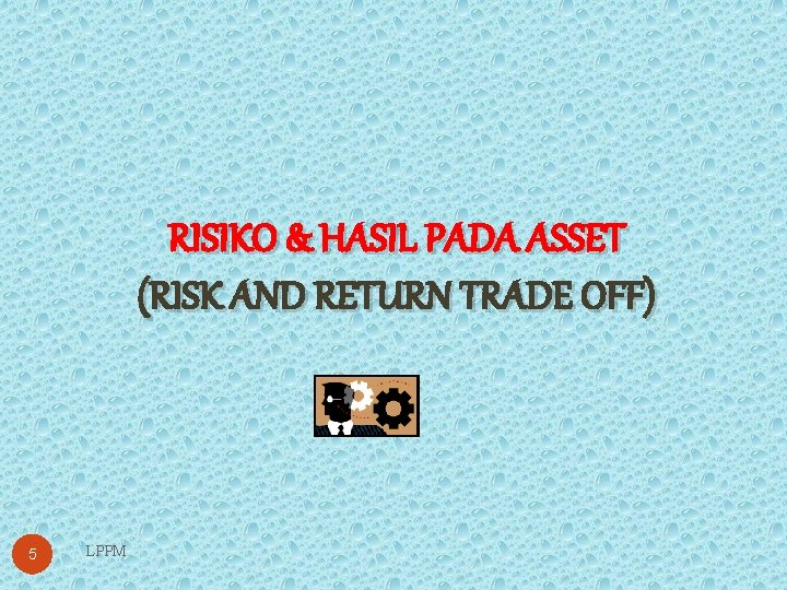 RISIKO & HASIL PADA ASSET (RISK AND RETURN TRADE OFF) 5 LPPM 