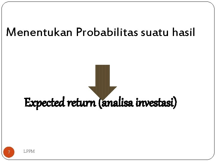 Menentukan Probabilitas suatu hasil Expected return (analisa investasi) 7 LPPM 