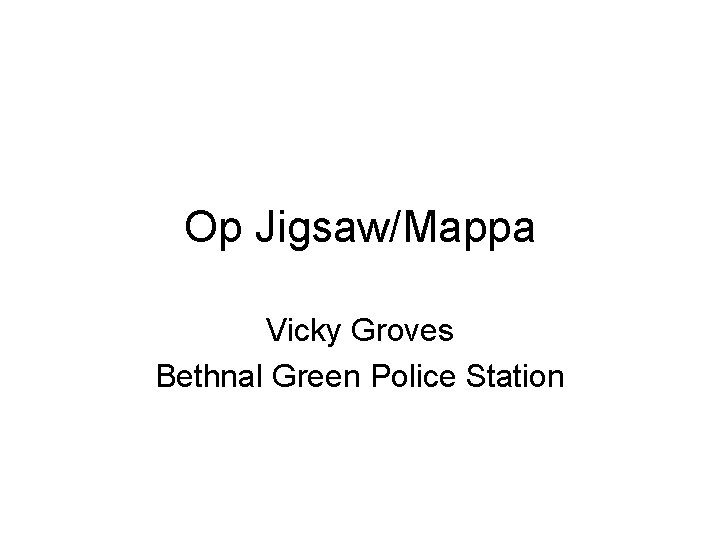 Op Jigsaw/Mappa Vicky Groves Bethnal Green Police Station 