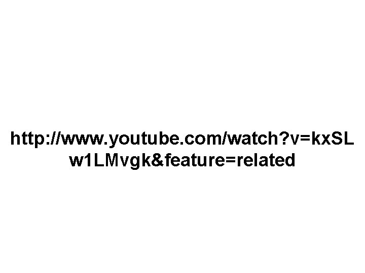 http: //www. youtube. com/watch? v=kx. SL w 1 LMvgk&feature=related 
