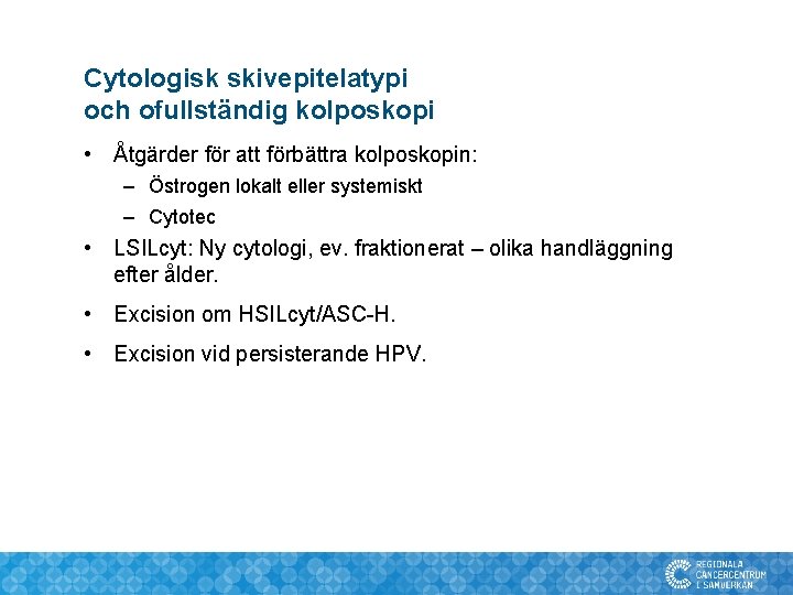 Cytologisk skivepitelatypi och ofullständig kolposkopi • Åtgärder för att förbättra kolposkopin: – Östrogen lokalt