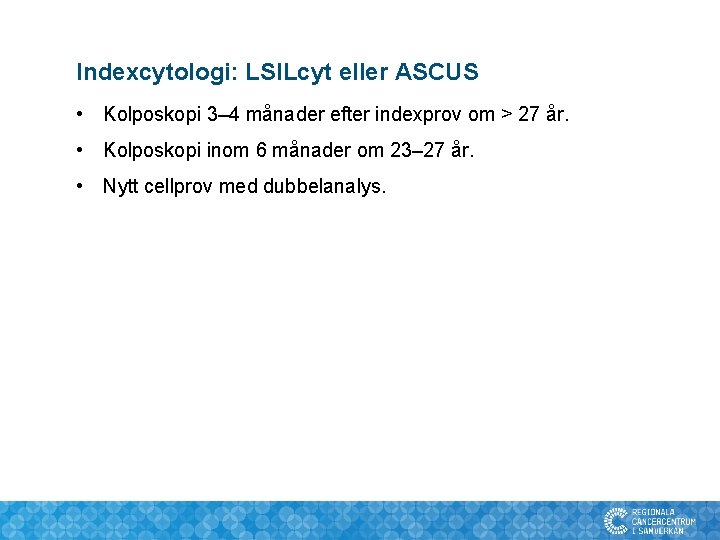 Indexcytologi: LSILcyt eller ASCUS • Kolposkopi 3– 4 månader efter indexprov om > 27