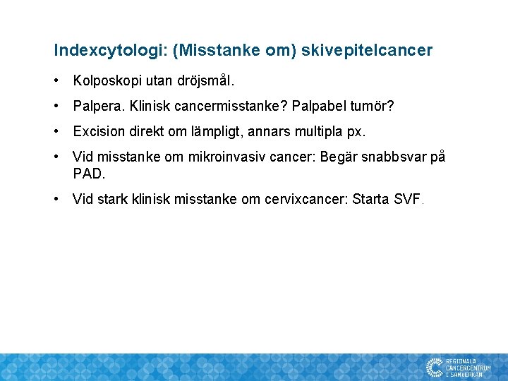 Indexcytologi: (Misstanke om) skivepitelcancer • Kolposkopi utan dröjsmål. • Palpera. Klinisk cancermisstanke? Palpabel tumör?