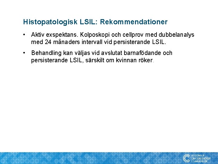 Histopatologisk LSIL: Rekommendationer • Aktiv exspektans. Kolposkopi och cellprov med dubbelanalys med 24 månaders