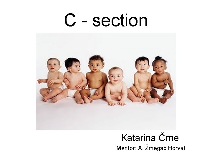 C - section Katarina Črne Mentor: A. Žmegač Horvat 