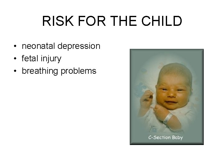 RISK FOR THE CHILD • neonatal depression • fetal injury • breathing problems 