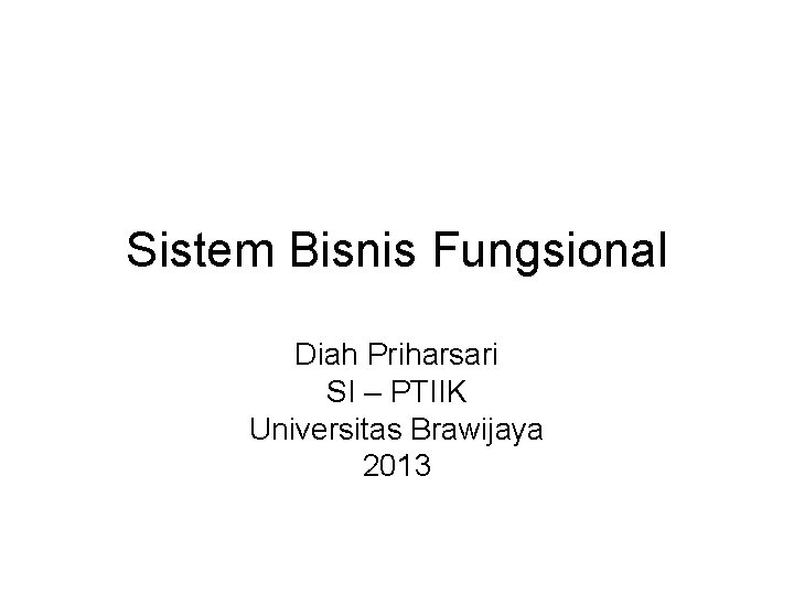 Sistem Bisnis Fungsional Diah Priharsari SI – PTIIK Universitas Brawijaya 2013 