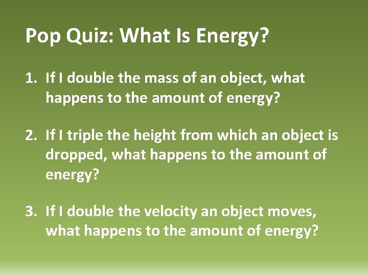 Pop Quiz: What Is Energy? 1. If I double the mass of an object,