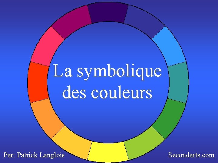 La symbolique des couleurs Par: Patrick Langlois Secondarts. com 