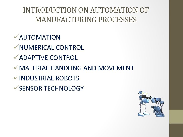 INTRODUCTION ON AUTOMATION OF MANUFACTURING PROCESSES üAUTOMATION üNUMERICAL CONTROL üADAPTIVE CONTROL üMATERIAL HANDLING AND
