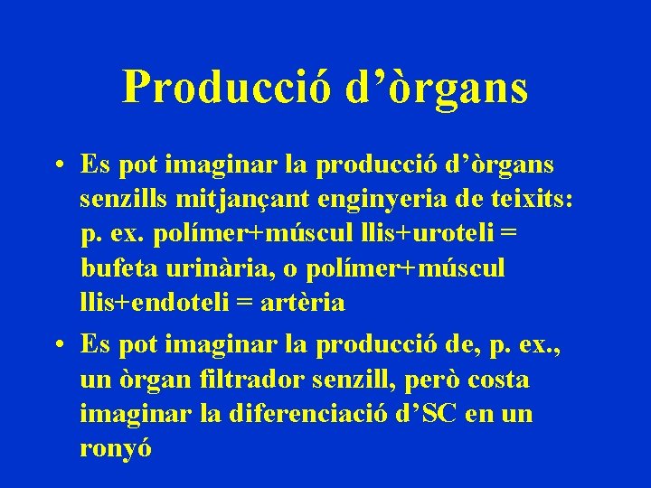 Producció d’òrgans • Es pot imaginar la producció d’òrgans senzills mitjançant enginyeria de teixits: