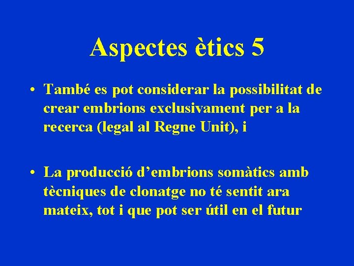 Aspectes ètics 5 • També es pot considerar la possibilitat de crear embrions exclusivament