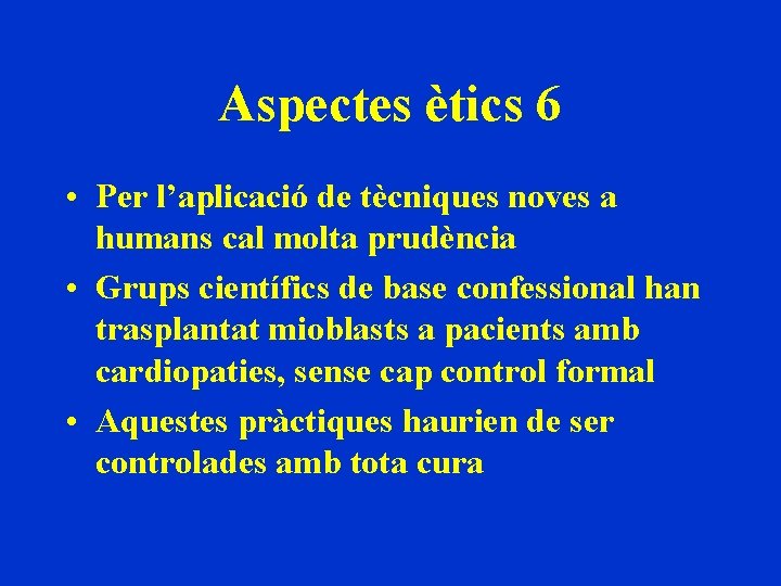 Aspectes ètics 6 • Per l’aplicació de tècniques noves a humans cal molta prudència