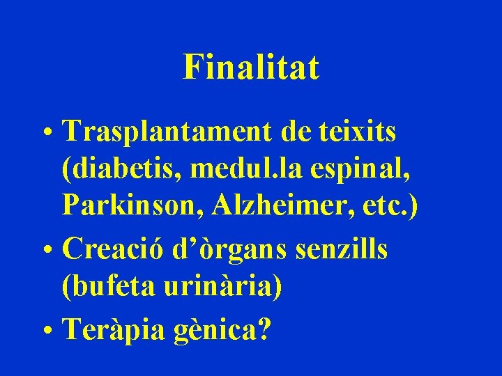 Finalitat • Trasplantament de teixits (diabetis, medul. la espinal, Parkinson, Alzheimer, etc. ) •