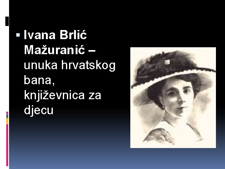  Ivana Brlić Mažuranić – unuka hrvatskog bana, književnica za djecu 