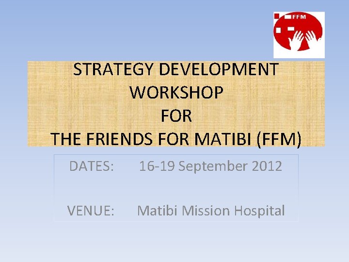 STRATEGY DEVELOPMENT WORKSHOP FOR THE FRIENDS FOR MATIBI (FFM) DATES: 16 -19 September 2012