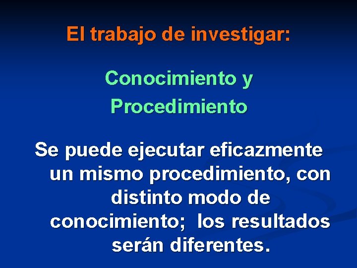 El trabajo de investigar: Conocimiento y Procedimiento Se puede ejecutar eficazmente un mismo procedimiento,