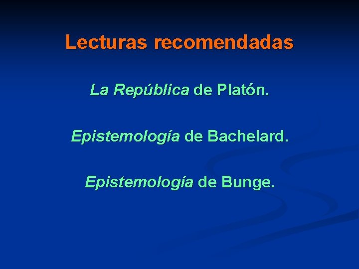 Lecturas recomendadas La República de Platón. Epistemología de Bachelard. Epistemología de Bunge. 