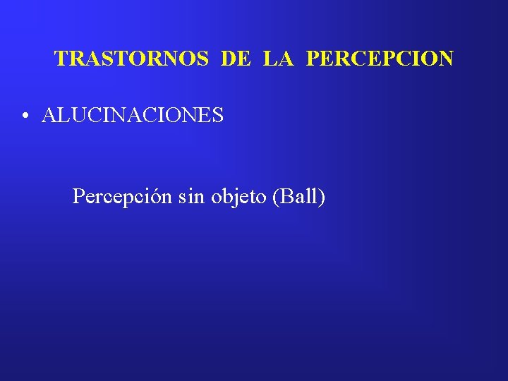 TRASTORNOS DE LA PERCEPCION • ALUCINACIONES Percepción sin objeto (Ball) 