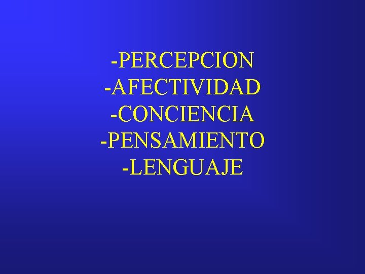 -PERCEPCION -AFECTIVIDAD -CONCIENCIA -PENSAMIENTO -LENGUAJE 