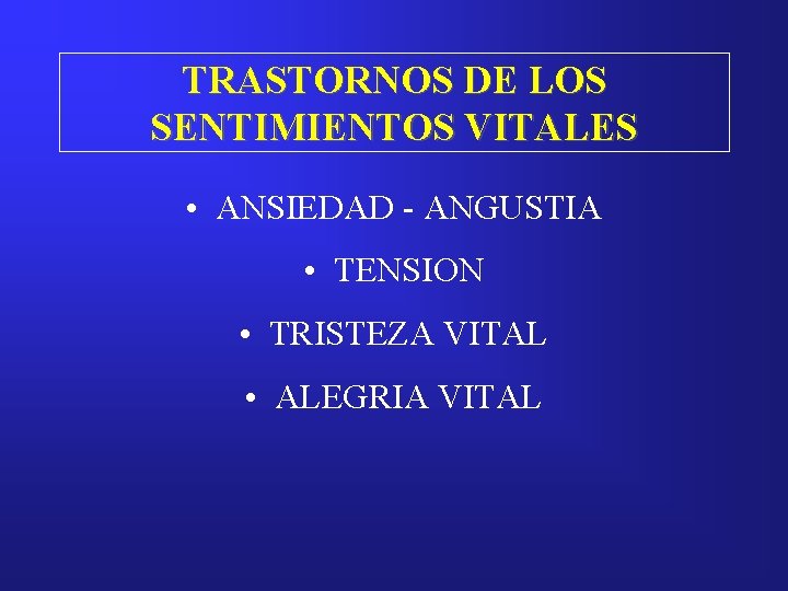 TRASTORNOS DE LOS SENTIMIENTOS VITALES • ANSIEDAD - ANGUSTIA • TENSION • TRISTEZA VITAL