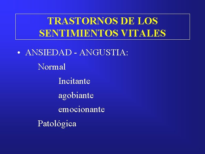 TRASTORNOS DE LOS SENTIMIENTOS VITALES • ANSIEDAD - ANGUSTIA: Normal Incitante agobiante emocionante Patológica