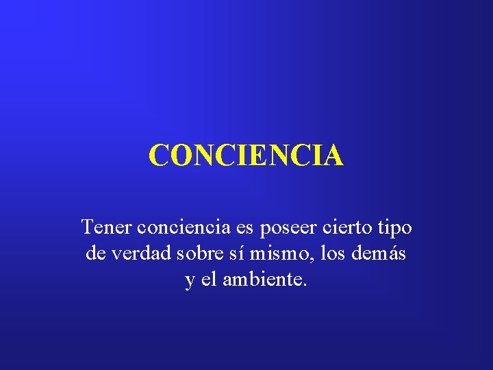 CONCIENCIA Tener conciencia es poseer cierto tipo de verdad sobre sí mismo, los demás