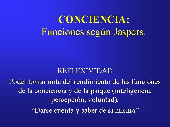 CONCIENCIA: Funciones según Jaspers. REFLEXIVIDAD Poder tomar nota del rendimiento de las funciones de