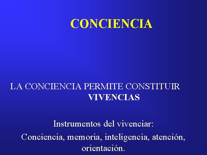 CONCIENCIA LA CONCIENCIA PERMITE CONSTITUIR VIVENCIAS Instrumentos del vivenciar: Conciencia, memoria, inteligencia, atención, orientación.