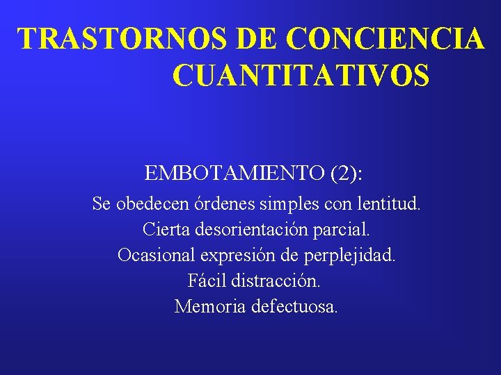 TRASTORNOS DE CONCIENCIA CUANTITATIVOS EMBOTAMIENTO (2): Se obedecen órdenes simples con lentitud. Cierta desorientación