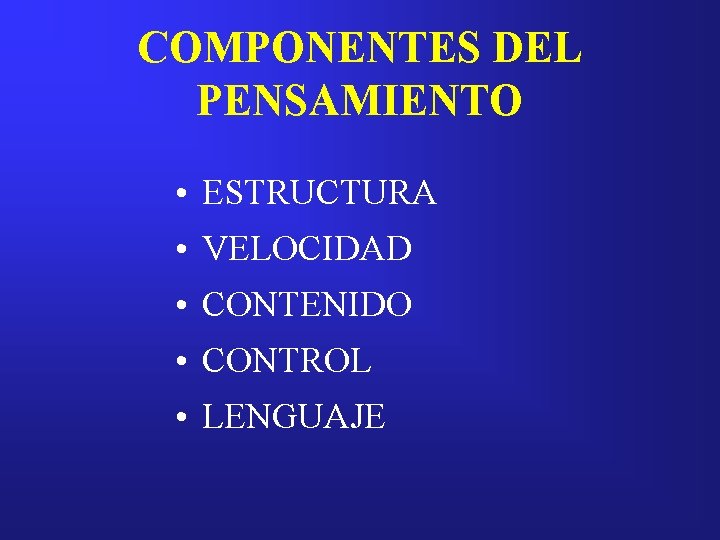 COMPONENTES DEL PENSAMIENTO • ESTRUCTURA • VELOCIDAD • CONTENIDO • CONTROL • LENGUAJE 