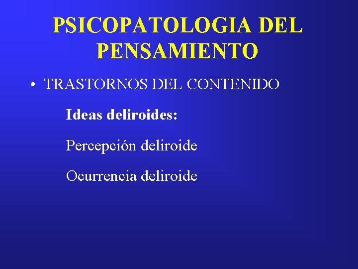 PSICOPATOLOGIA DEL PENSAMIENTO • TRASTORNOS DEL CONTENIDO Ideas deliroides: Percepción deliroide Ocurrencia deliroide 