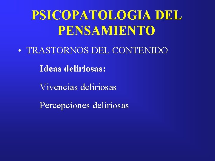 PSICOPATOLOGIA DEL PENSAMIENTO • TRASTORNOS DEL CONTENIDO Ideas deliriosas: Vivencias deliriosas Percepciones deliriosas 