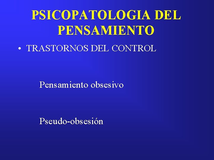 PSICOPATOLOGIA DEL PENSAMIENTO • TRASTORNOS DEL CONTROL Pensamiento obsesivo Pseudo-obsesión 