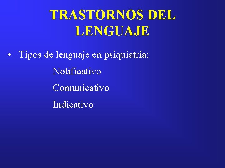 TRASTORNOS DEL LENGUAJE • Tipos de lenguaje en psiquiatría: Notificativo Comunicativo Indicativo 