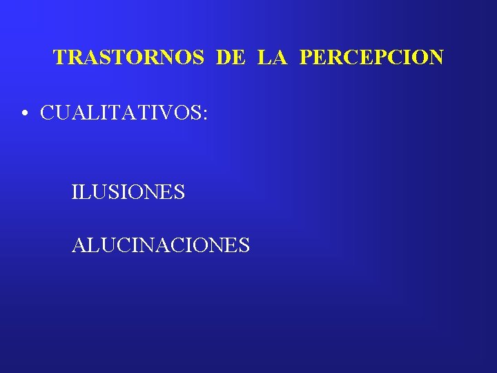 TRASTORNOS DE LA PERCEPCION • CUALITATIVOS: ILUSIONES ALUCINACIONES 
