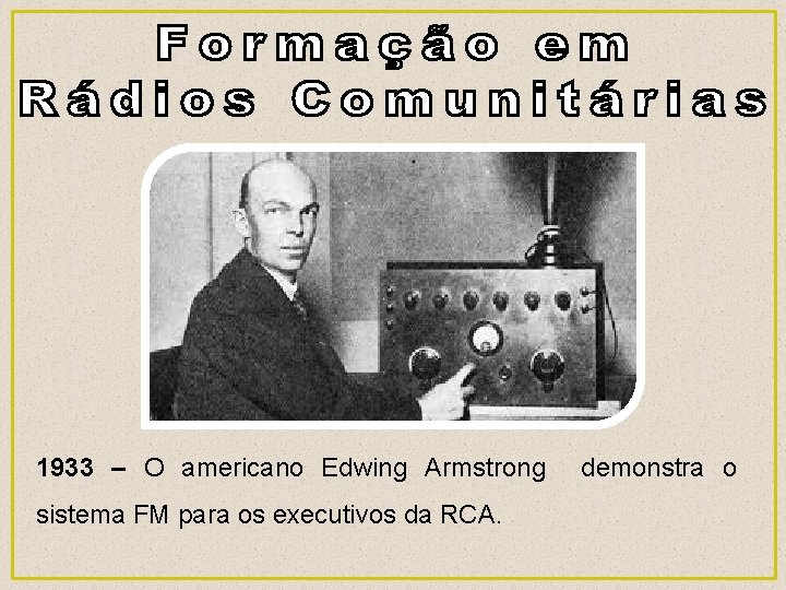 1933 – O americano Edwing Armstrong demonstra o sistema FM para os executivos da