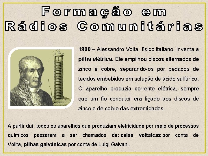 1800 – Alessandro Volta, físico italiano, inventa a pilha elétrica. Ele empilhou discos alternados