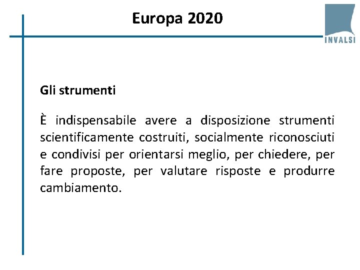 Europa 2020 Gli strumenti È indispensabile avere a disposizione strumenti scientificamente costruiti, socialmente riconosciuti