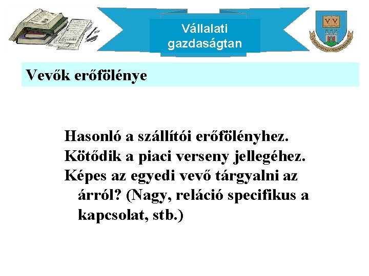 Vállalati gazdaságtan Vevők erőfölénye Hasonló a szállítói erőfölényhez. Kötődik a piaci verseny jellegéhez. Képes