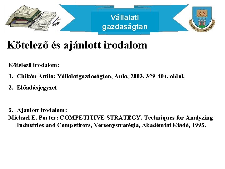 Vállalati gazdaságtan Kötelező és ajánlott irodalom Kötelező irodalom: 1. Chikán Attila: Vállalatgazdaságtan, Aula, 2003.