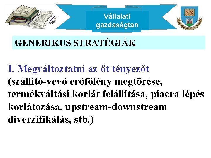 Vállalati gazdaságtan GENERIKUS STRATÉGIÁK I. Megváltoztatni az öt tényezőt (szállító-vevő erőfölény megtörése, termékváltási korlát