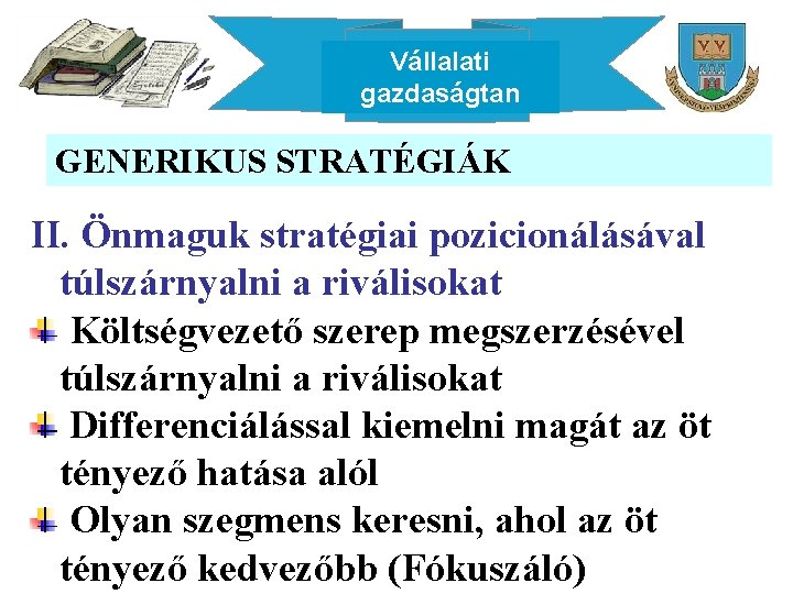 Vállalati gazdaságtan GENERIKUS STRATÉGIÁK II. Önmaguk stratégiai pozicionálásával túlszárnyalni a riválisokat Költségvezető szerep megszerzésével