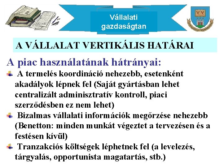 Vállalati gazdaságtan A VÁLLALAT VERTIKÁLIS HATÁRAI A piac használatának hátrányai: A termelés koordináció nehezebb,