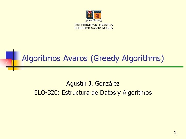 Algoritmos Avaros (Greedy Algorithms) Agustín J. González ELO-320: Estructura de Datos y Algoritmos 1