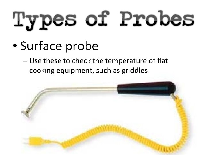  • Surface probe – Use these to check the temperature of flat cooking