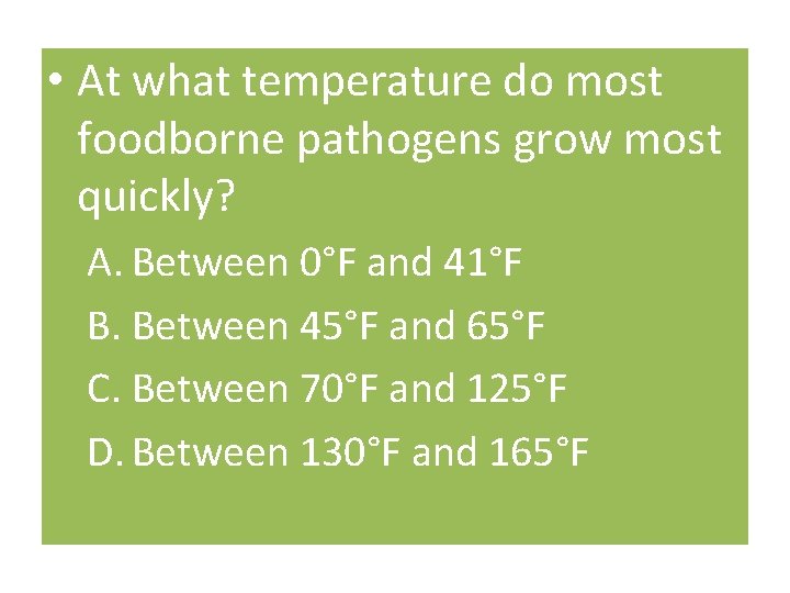 • At what temperature do most foodborne pathogens grow most quickly? A. Between