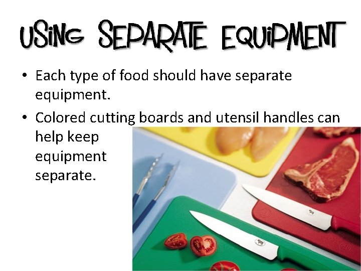  • Each type of food should have separate equipment. • Colored cutting boards