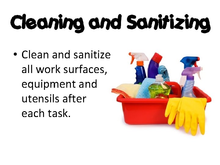 • Clean and sanitize all work surfaces, equipment and utensils after each task.