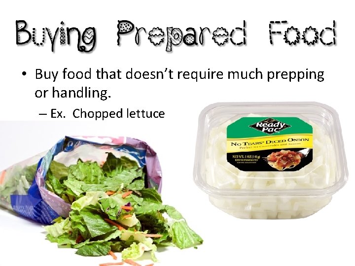  • Buy food that doesn’t require much prepping or handling. – Ex. Chopped